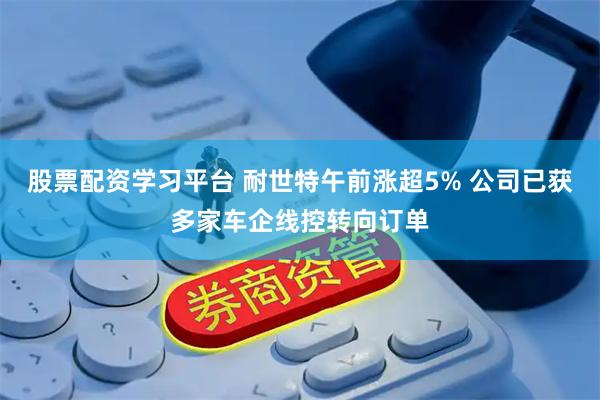 股票配资学习平台 耐世特午前涨超5% 公司已获多家车企线控转向订单